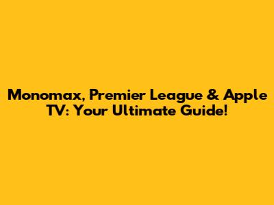 Monomax, Premier League & Apple TV: Your Ultimate Guide!