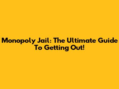 Monopoly Jail: The Ultimate Guide To Getting Out!