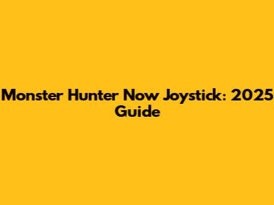 Monster Hunter Now Joystick: 2025 Guide