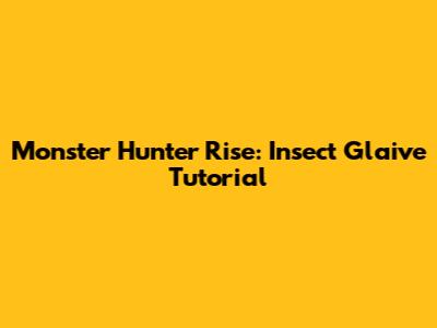 Monster Hunter Rise: Insect Glaive Tutorial