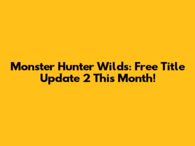 Monster Hunter Wilds: Free Title Update 2 This Month!