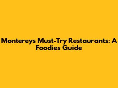 Monterey's Must-Try Restaurants: A Foodie's Guide