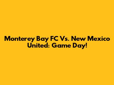 Monterey Bay FC Vs. New Mexico United: Game Day!