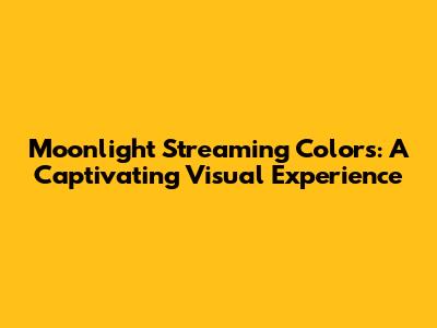 Moonlight Streaming Colors: A Captivating Visual Experience