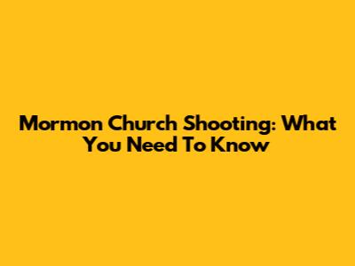Mormon Church Shooting: What You Need To Know