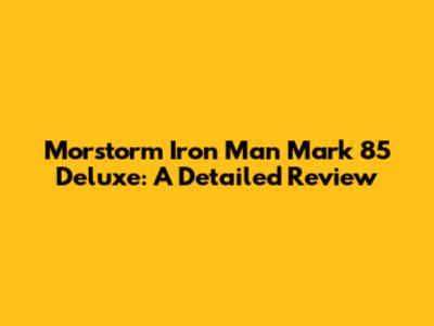Morstorm Iron Man Mark 85 Deluxe: A Detailed Review