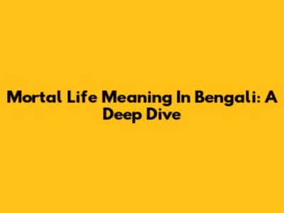 Mortal Life Meaning In Bengali: A Deep Dive