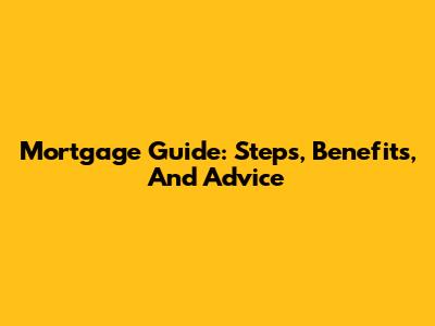 Mortgage Guide: Steps, Benefits, And Advice
