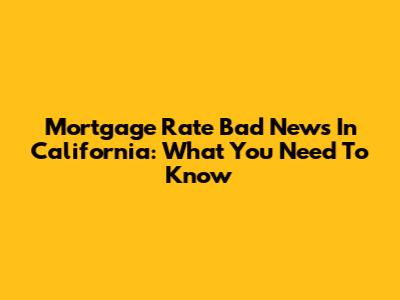 Mortgage Rate Bad News In California: What You Need To Know