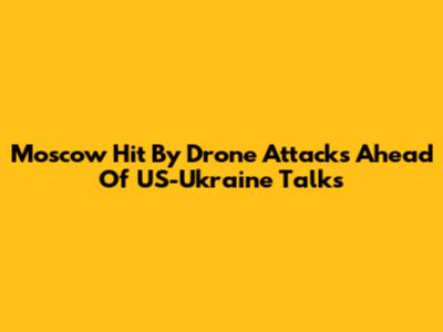 Moscow Hit By Drone Attacks Ahead Of US-Ukraine Talks