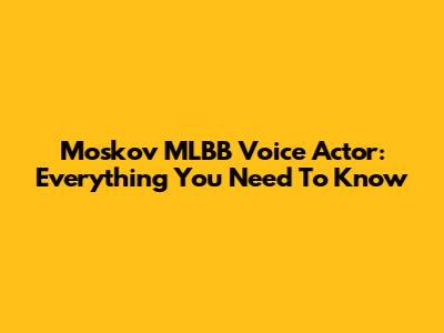 Moskov MLBB Voice Actor: Everything You Need To Know