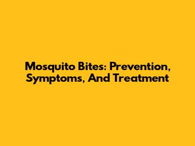 Mosquito Bites: Prevention, Symptoms, And Treatment