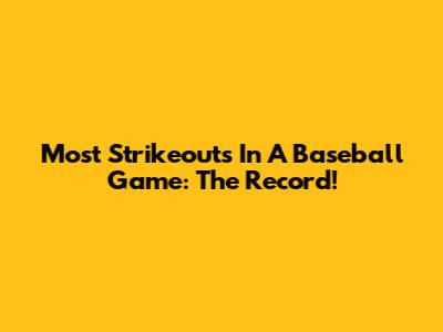 Most Strikeouts In A Baseball Game: The Record!