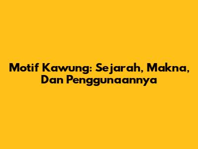 Motif Kawung: Sejarah, Makna, Dan Penggunaannya