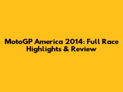 MotoGP America 2014: Full Race Highlights & Review