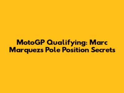 MotoGP Qualifying: Marc Marquez's Pole Position Secrets