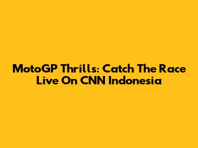 MotoGP Thrills: Catch The Race Live On CNN Indonesia