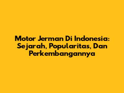 Motor Jerman Di Indonesia: Sejarah, Popularitas, Dan Perkembangannya