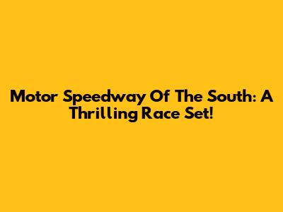Motor Speedway Of The South: A Thrilling Race Set!