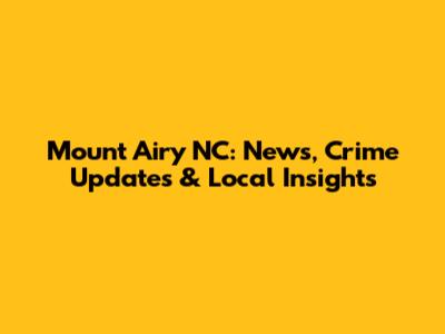 Mount Airy NC: News, Crime Updates & Local Insights