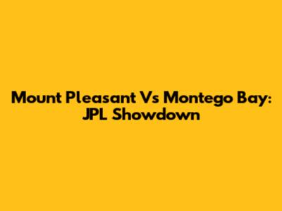 Mount Pleasant Vs Montego Bay: JPL Showdown