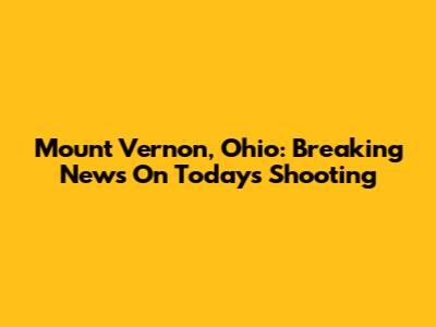 Mount Vernon, Ohio: Breaking News On Today's Shooting