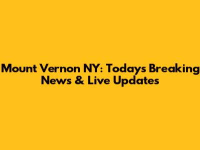 Mount Vernon NY: Today's Breaking News & Live Updates