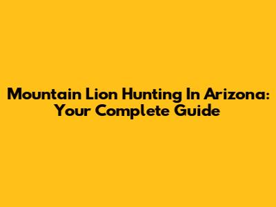 Mountain Lion Hunting In Arizona: Your Complete Guide