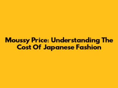Moussy Price: Understanding The Cost Of Japanese Fashion