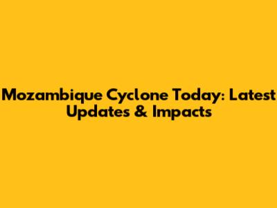 Mozambique Cyclone Today: Latest Updates & Impacts