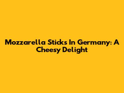 Mozzarella Sticks In Germany: A Cheesy Delight
