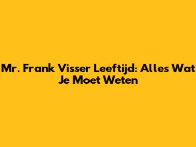 Mr. Frank Visser Leeftijd: Alles Wat Je Moet Weten