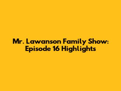 Mr. Lawanson Family Show: Episode 16 Highlights