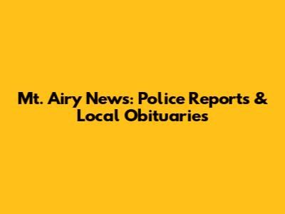 Mt. Airy News: Police Reports & Local Obituaries