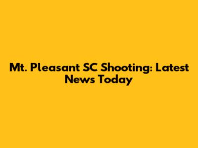 Mt. Pleasant SC Shooting: Latest News Today