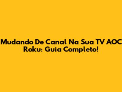 Mudando De Canal Na Sua TV AOC Roku: Guia Completo!