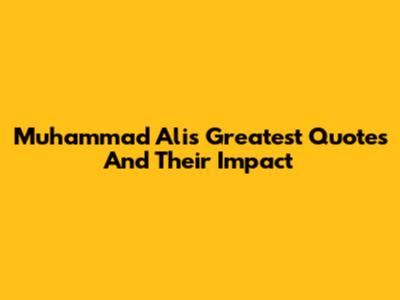 Muhammad Ali's Greatest Quotes And Their Impact
