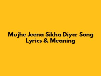 Mujhe Jeena Sikha Diya: Song Lyrics & Meaning