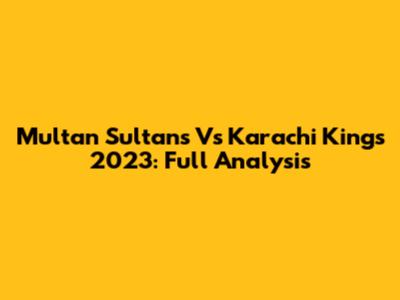 Multan Sultans Vs Karachi Kings 2023: Full Analysis