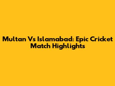 Multan Vs Islamabad: Epic Cricket Match Highlights