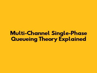 Multi-Channel Single-Phase Queueing Theory Explained