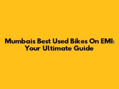 Mumbai's Best Used Bikes On EMI: Your Ultimate Guide