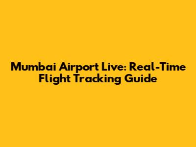 Mumbai Airport Live: Real-Time Flight Tracking Guide