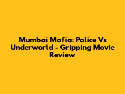 Mumbai Mafia: Police Vs Underworld - Gripping Movie Review