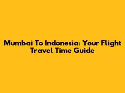 Mumbai To Indonesia: Your Flight Travel Time Guide