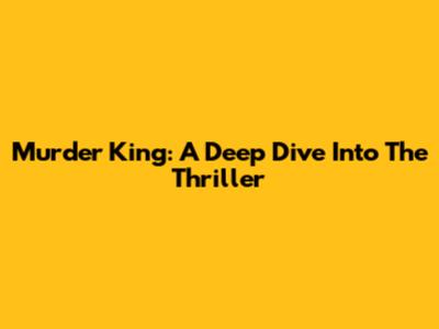 Murder King: A Deep Dive Into The Thriller