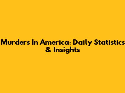 Murders In America: Daily Statistics & Insights