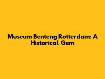 Museum Benteng Rotterdam: A Historical Gem