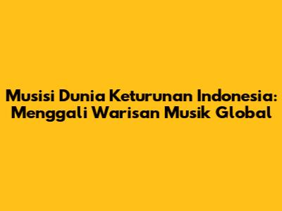 Musisi Dunia Keturunan Indonesia: Menggali Warisan Musik Global