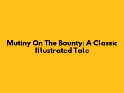 Mutiny On The Bounty: A Classic Illustrated Tale